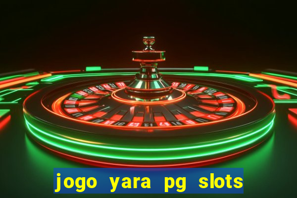 jogo yara pg slots paga mesmo